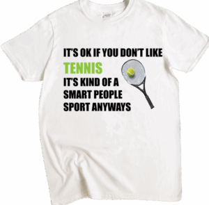 It's Ok If You Don't Like Tennis It’s Kind of a  smart People  Sport Anyways